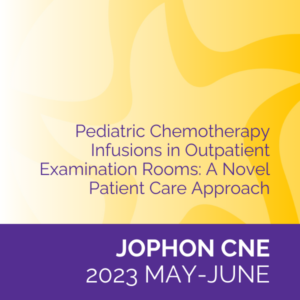JOPHON CNE (May/June 2023): Pediatric Chemotherapy Infusions in Outpatient Examination Rooms: A Novel Patient Care Approach