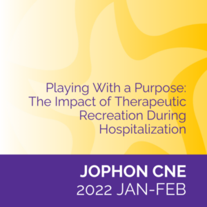 JOPHON CNE (Jan/Feb 2022): Playing With a Purpose: The Impact of Therapeutic Recreation During Hospitalization