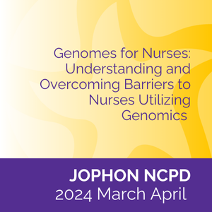JOPHON NCPD (2024 March-April) - Genomes for Nurses: Understanding and Overcoming Barriers to Nurses Utilizing Genomics