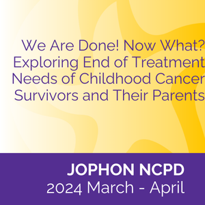 JOPHON NCPD (2024 March-April) - We Are Done! Now What? Exploring End of Treatment Needs of Childhood Cancer Survivors and Their Parents